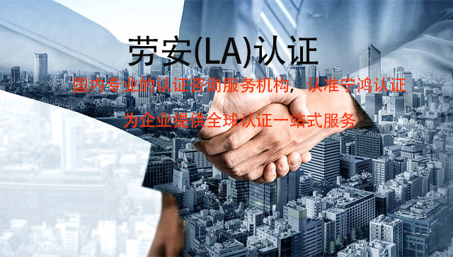 什么是劳安(LA)认证？做劳安(LA)认证的好处有哪些？
